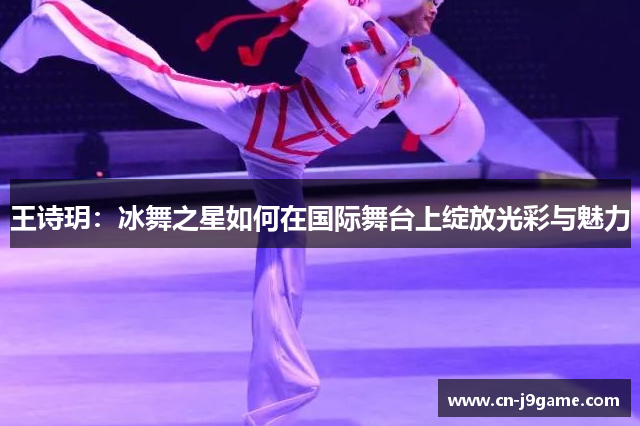 王诗玥：冰舞之星如何在国际舞台上绽放光彩与魅力