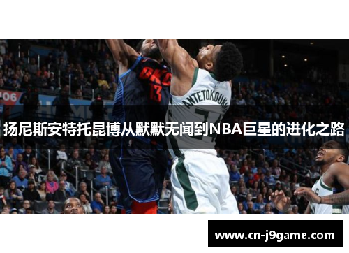 扬尼斯安特托昆博从默默无闻到NBA巨星的进化之路