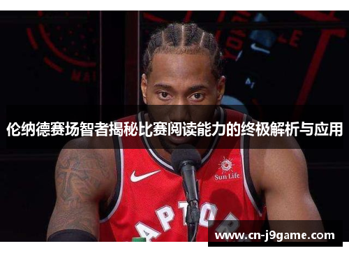 伦纳德赛场智者揭秘比赛阅读能力的终极解析与应用