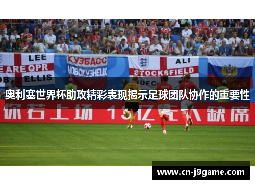 奥利塞世界杯助攻精彩表现揭示足球团队协作的重要性