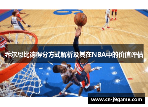 乔尔恩比德得分方式解析及其在NBA中的价值评估