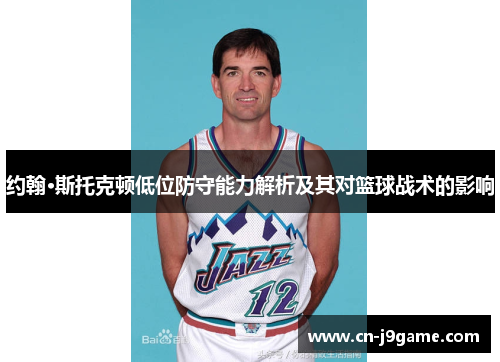 约翰·斯托克顿低位防守能力解析及其对篮球战术的影响