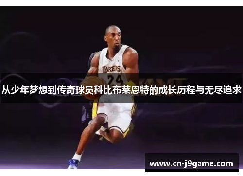 从少年梦想到传奇球员科比布莱恩特的成长历程与无尽追求