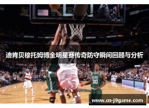 迪肯贝穆托姆博全明星赛传奇防守瞬间回顾与分析