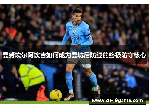 曼努埃尔阿坎吉如何成为曼城后防线的终极防守核心