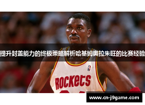 提升封盖能力的终极策略解析哈基姆奥拉朱旺的比赛经验