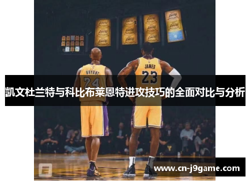凯文杜兰特与科比布莱恩特进攻技巧的全面对比与分析