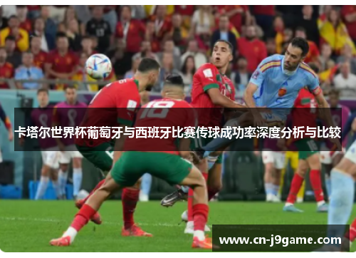 卡塔尔世界杯葡萄牙与西班牙比赛传球成功率深度分析与比较