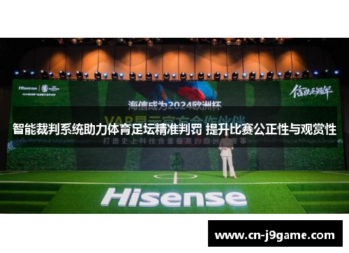 智能裁判系统助力体育足坛精准判罚 提升比赛公正性与观赏性