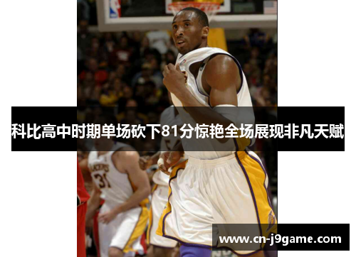科比高中时期单场砍下81分惊艳全场展现非凡天赋