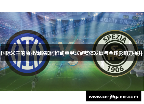国际米兰的商业战略如何推动意甲联赛整体发展与全球影响力提升