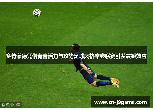 多特蒙德凭借青春活力与攻势足球风格席卷联赛引发震撼效应