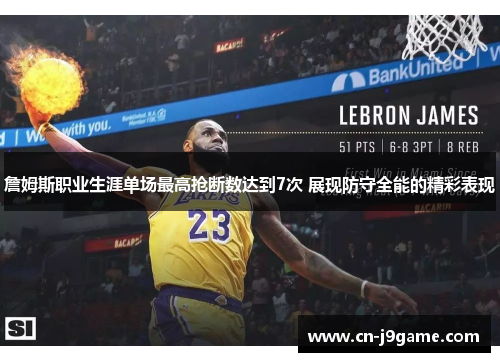 詹姆斯职业生涯单场最高抢断数达到7次 展现防守全能的精彩表现