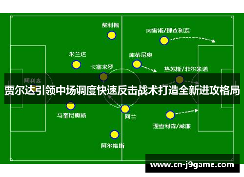 贾尔达引领中场调度快速反击战术打造全新进攻格局