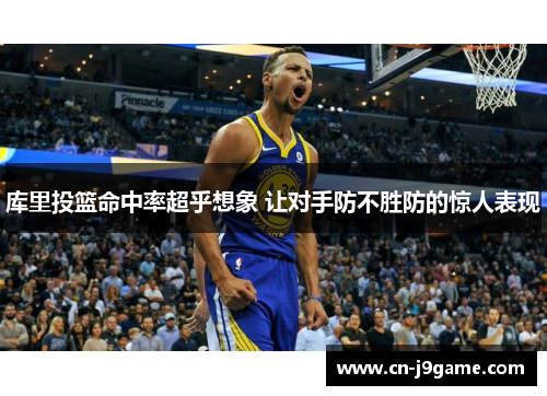 库里投篮命中率超乎想象 让对手防不胜防的惊人表现