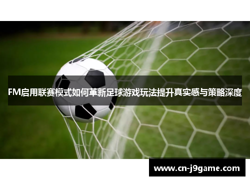FM启用联赛模式如何革新足球游戏玩法提升真实感与策略深度