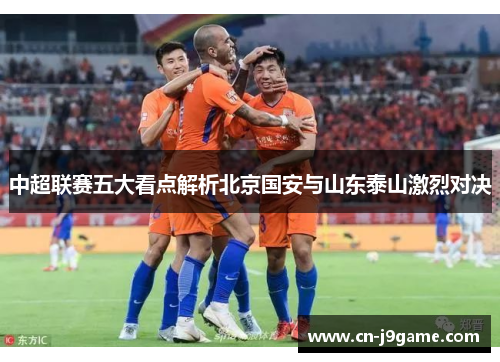 中超联赛五大看点解析北京国安与山东泰山激烈对决
