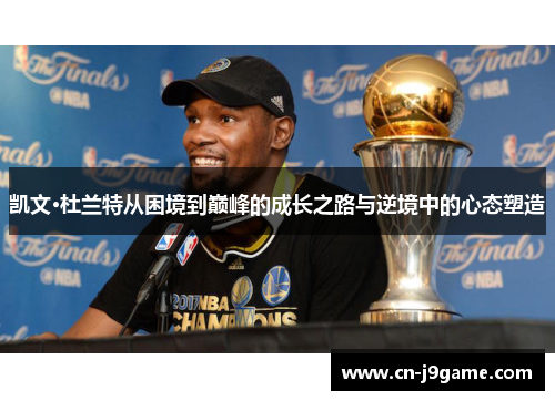 凯文·杜兰特从困境到巅峰的成长之路与逆境中的心态塑造