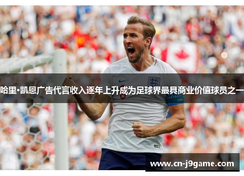 哈里·凯恩广告代言收入逐年上升成为足球界最具商业价值球员之一