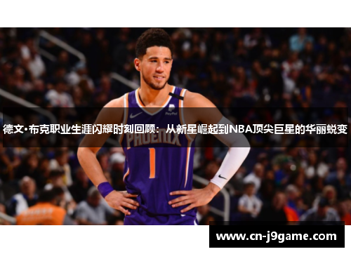 德文·布克职业生涯闪耀时刻回顾：从新星崛起到NBA顶尖巨星的华丽蜕变