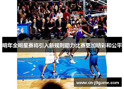 明年全明星赛将引入新规则助力比赛更加精彩和公平