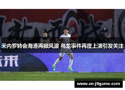 米内罗转会海港再掀风波 乌龙事件再度上演引发关注