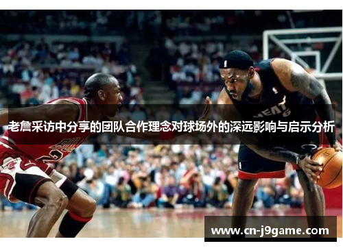 老詹采访中分享的团队合作理念对球场外的深远影响与启示分析