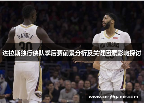 达拉斯独行侠队季后赛前景分析及关键因素影响探讨