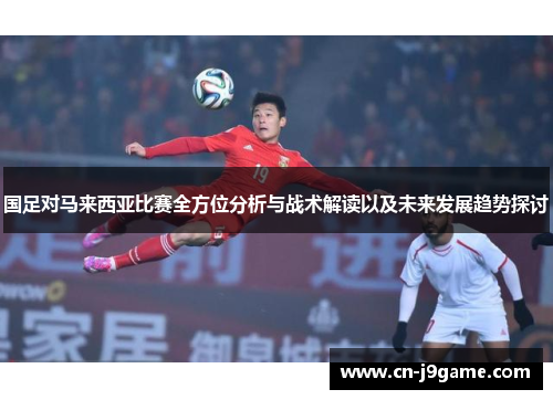国足对马来西亚比赛全方位分析与战术解读以及未来发展趋势探讨