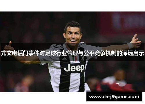 尤文电话门事件对足球行业管理与公平竞争机制的深远启示