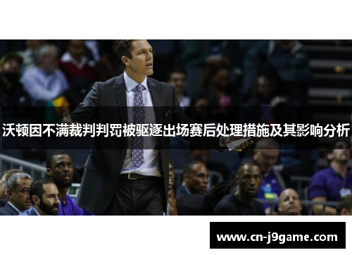 沃顿因不满裁判判罚被驱逐出场赛后处理措施及其影响分析
