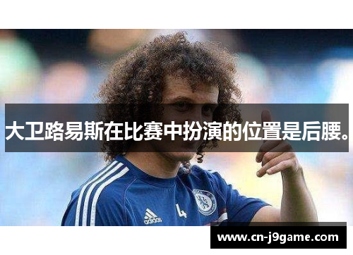 大卫路易斯在比赛中扮演的位置是后腰。 大卫路易斯在比赛中扮演的位置是后腰。