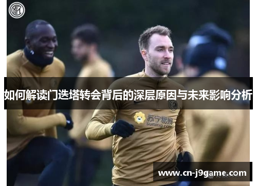 如何解读门迭塔转会背后的深层原因与未来影响分析 如何解读门迭塔转会背后的深层原因与未来影响分析