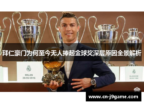 拜仁豪门为何至今无人捧起金球奖深层原因全景解析