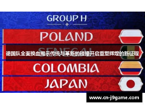 德国队全面换血揭示传统与革新的碰撞开启重塑辉煌的新征程