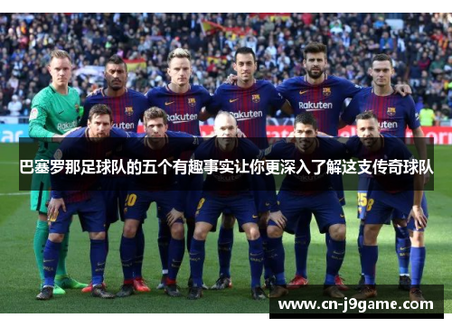巴塞罗那足球队的五个有趣事实让你更深入了解这支传奇球队
