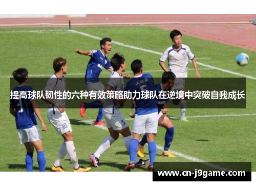 提高球队韧性的六种有效策略助力球队在逆境中突破自我成长