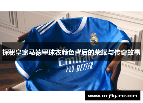 探秘皇家马德里球衣颜色背后的荣耀与传奇故事