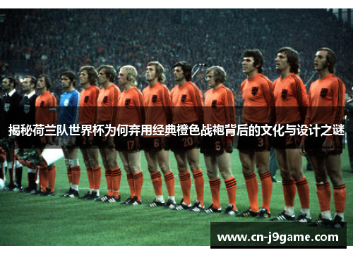 揭秘荷兰队世界杯为何弃用经典橙色战袍背后的文化与设计之谜 揭秘荷兰队世界杯为何弃用经典橙色战袍背后的文化与设计之谜