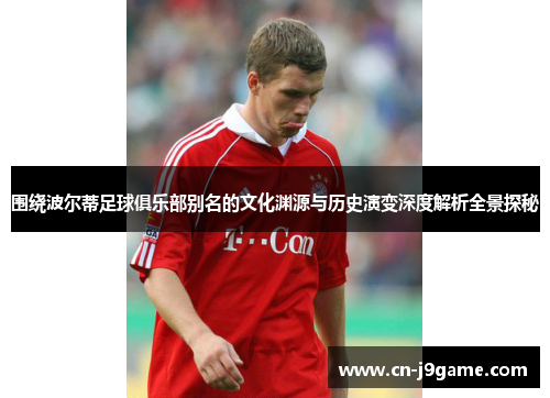 围绕波尔蒂足球俱乐部别名的文化渊源与历史演变深度解析全景探秘