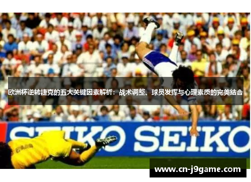 欧洲杯逆转捷克的五大关键因素解析:战术调整、球员发挥与心理素质的完美结合 欧洲杯逆转捷克的五大关键因素解析:战术调整、球员发挥与心理素质的完美结合